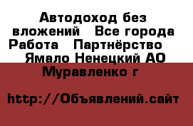 Автодоход без вложений - Все города Работа » Партнёрство   . Ямало-Ненецкий АО,Муравленко г.